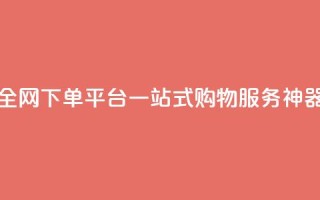 全网下单平台：一站式购物服务神器