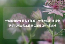 代刷抖音快手业务工作室，专业团队打造抖音快手代刷业务工作室亿乐社区SUP货源站