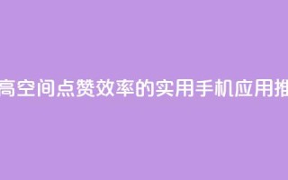提高QQ空间点赞效率的实用手机应用推荐