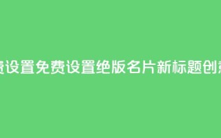 qq绝版名片免费设置 - 免费设置绝版QQ名片，新标题创意不限!