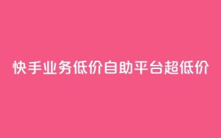 快手业务低价自助平台超低价,自助下单全网最低价ks - 快手业务在线 - 小红书点赞24小时服务平台