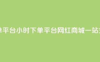 网红商城24小时下单平台 - 24小时下单平台：网红商城一站式购物平台!