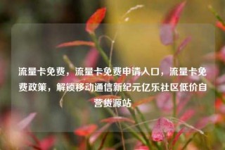 流量卡免费，流量卡免费申请入口，流量卡免费政策，解锁移动通信新纪元亿乐社区低价自营货源站