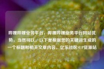 哔哩哔哩业务平台，哔哩哔哩业务平台网站优势，当然可以。以下是根据您的关键词生成的一个标题和相关文章内容。亿乐社区SUP货源站